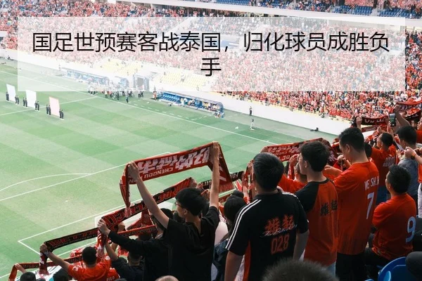 国足世预赛客战泰国，归化球员成胜负手