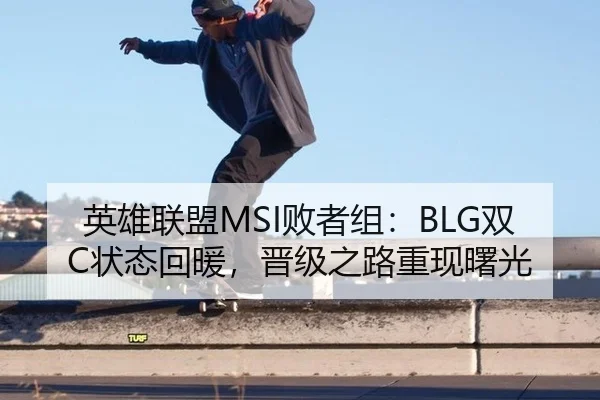 英雄联盟MSI败者组：BLG双C状态回暖，晋级之路重现曙光