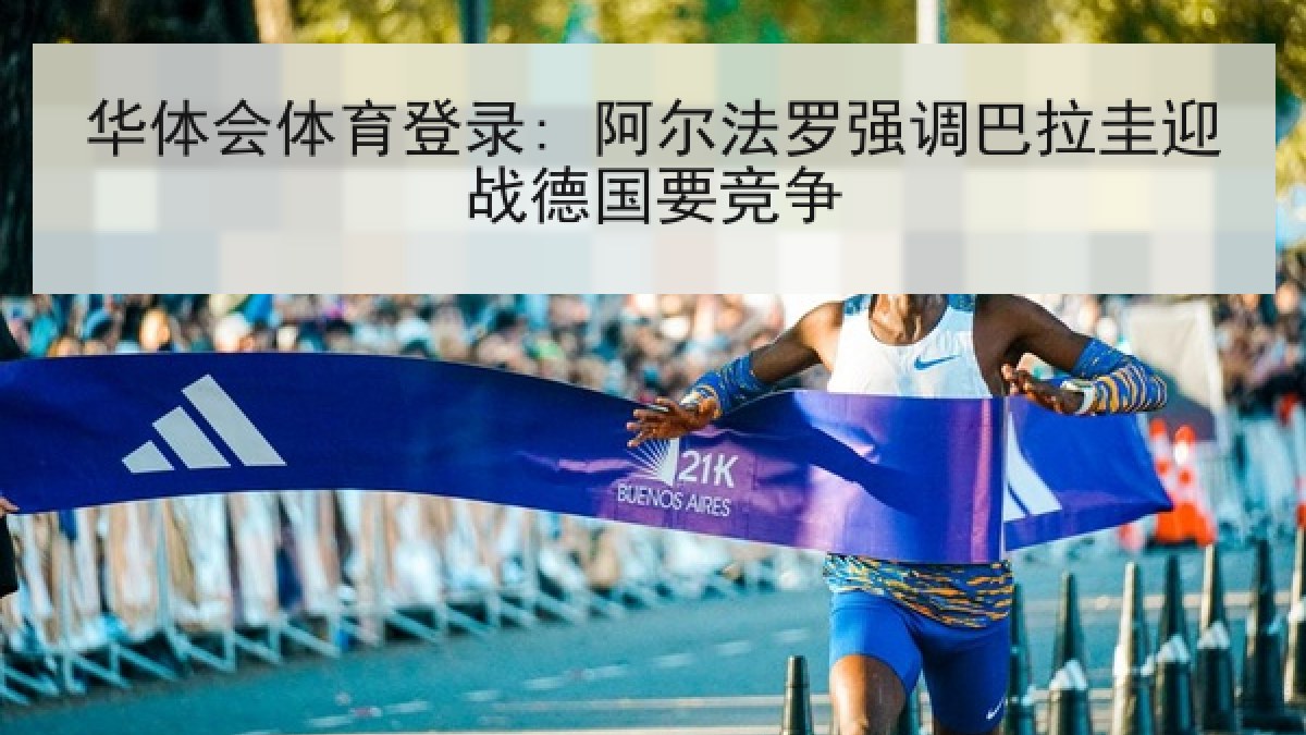 华体会体育登录: 阿尔法罗强调巴拉圭迎战德国要竞争