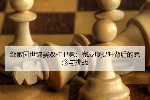 zou-jing-yuan-shi-jin-sai-shuang-gang-wei-mian-wan-cheng-du-ti-sheng-bei-hou-de-xuan-nian-yu-tiao-zhan-3-867.jpg