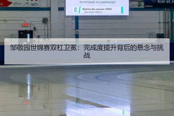 邹敬园世锦赛双杠卫冕：完成度提升背后的悬念与挑战