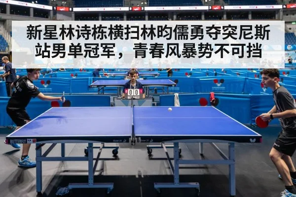 新星林诗栋横扫林昀儒勇夺突尼斯站男单冠军，青春风暴势不可挡