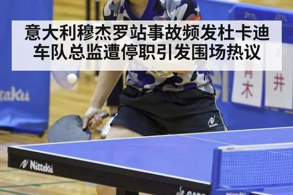 意大利穆杰罗站事故频发杜卡迪车队总监遭停职引发围场热议