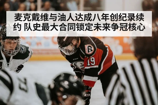 麦克戴维与油人达成八年创纪录续约 队史最大合同锁定未来争冠核心