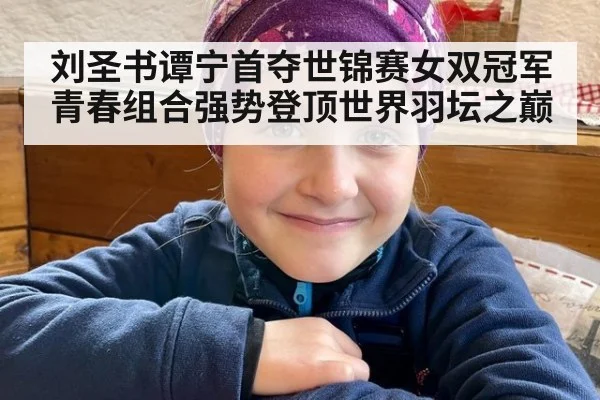 刘圣书谭宁首夺世锦赛女双冠军 青春组合强势登顶世界羽坛之巅